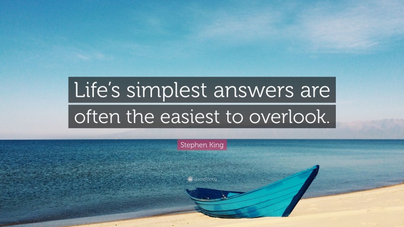 Stephen King Quote: “Life’s simplest answers are often the easiest to overlook.”