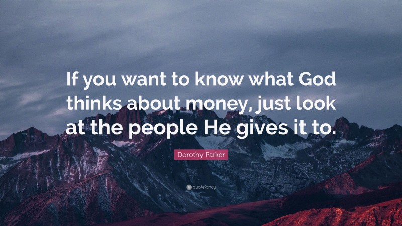 Dorothy Parker Quote: “If you want to know what God thinks about money, just look at the people He gives it to.”