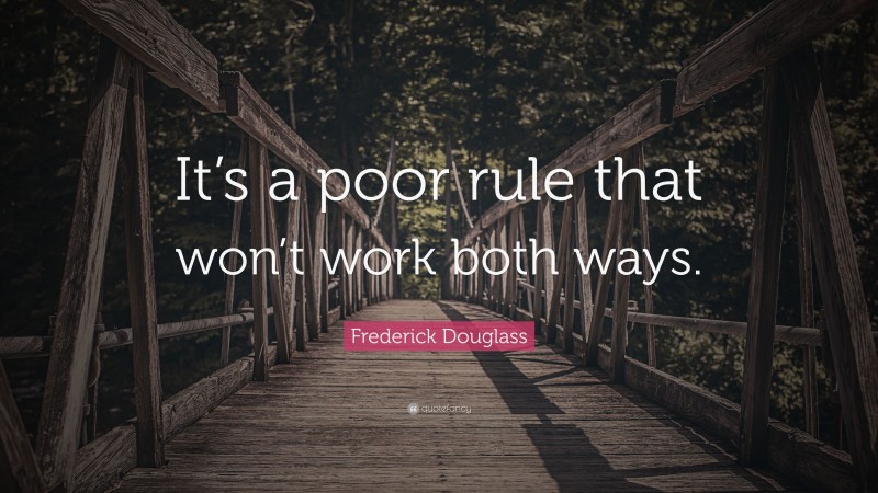 Frederick Douglass Quote: “It’s a poor rule that won’t work both ways.”