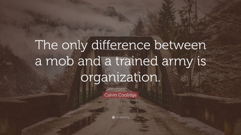 Calvin Coolidge Quote: “The only difference between a mob and a trained army is organization.”