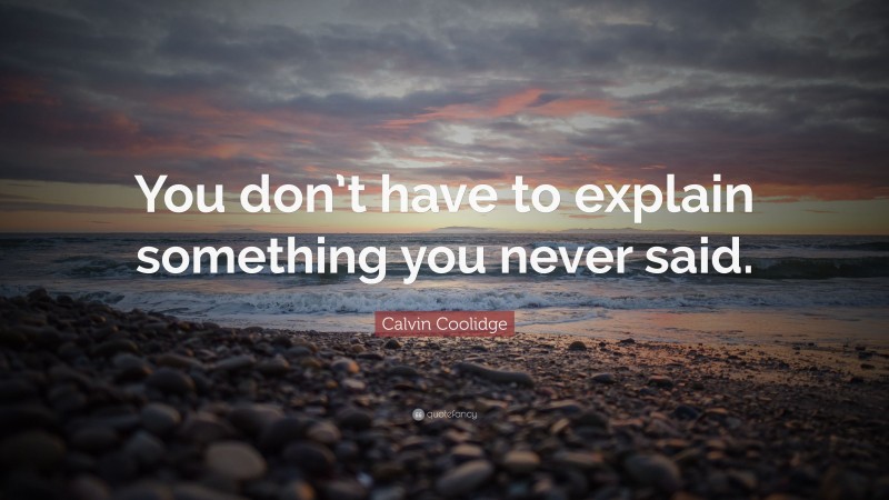 Calvin Coolidge Quote: “You don’t have to explain something you never said.”
