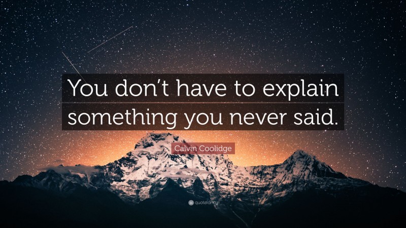 Calvin Coolidge Quote: “You don’t have to explain something you never said.”