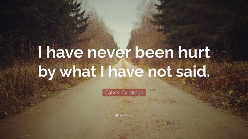 Calvin Coolidge Quote: “I have never been hurt by what I have not said.”