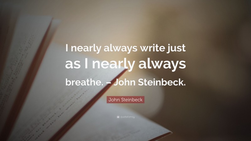 John Steinbeck Quote: “I nearly always write just as I nearly always breathe. – John Steinbeck.”