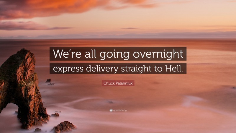 Chuck Palahniuk Quote: “We’re all going overnight express delivery straight to Hell.”