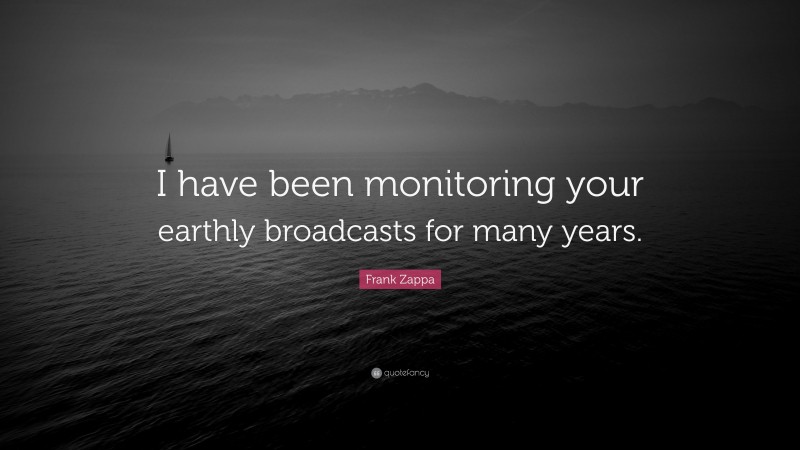 Frank Zappa Quote: “I have been monitoring your earthly broadcasts for many years.”