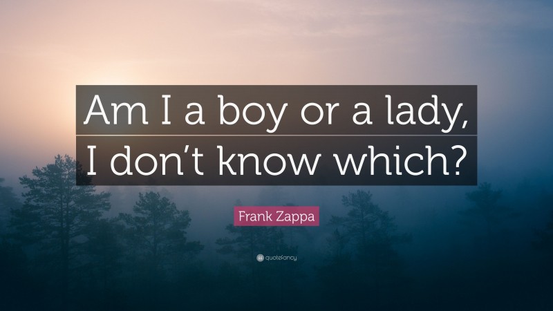 Frank Zappa Quote: “Am I a boy or a lady, I don’t know which?”