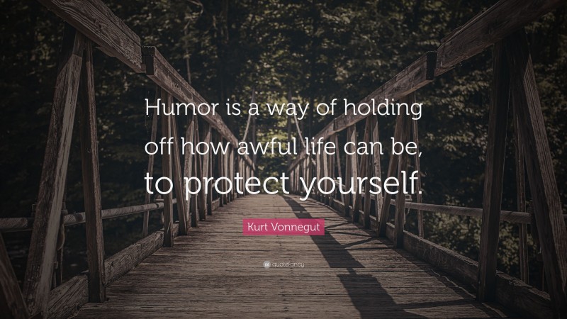 Kurt Vonnegut Quote: “Humor is a way of holding off how awful life can be, to protect yourself.”
