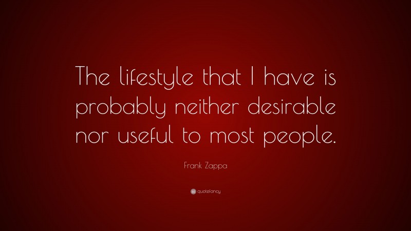 Frank Zappa Quote: “The lifestyle that I have is probably neither desirable nor useful to most people.”