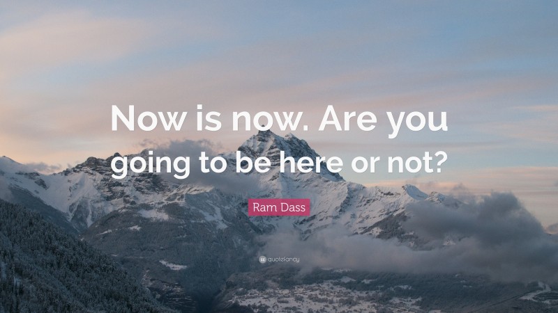 Ram Dass Quote: “Now is now. Are you going to be here or not?”
