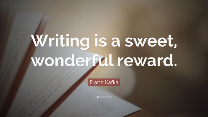 Franz Kafka Quote: “Writing is a sweet, wonderful reward.”