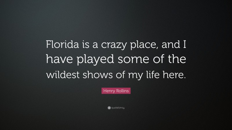 Henry Rollins Quote: “Florida is a crazy place, and I have played some of the wildest shows of my life here.”