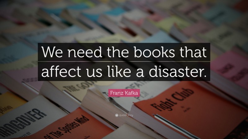 Franz Kafka Quote: “We need the books that affect us like a disaster.”