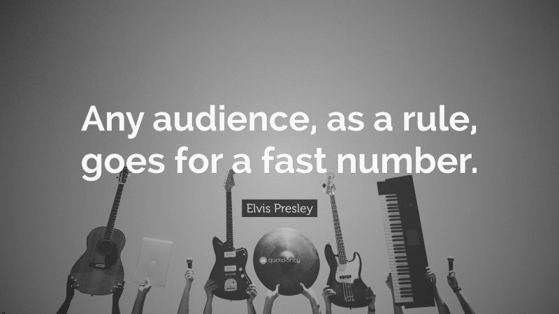 Elvis Presley Quote: “Any audience, as a rule, goes for a fast number.”