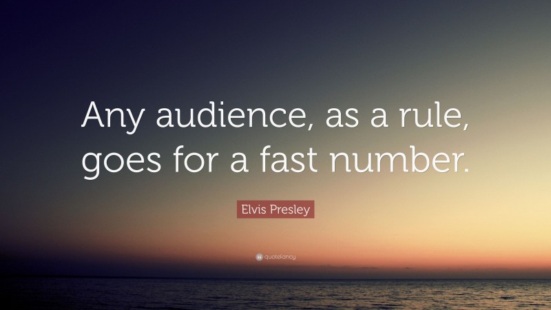 Elvis Presley Quote: “Any audience, as a rule, goes for a fast number.”