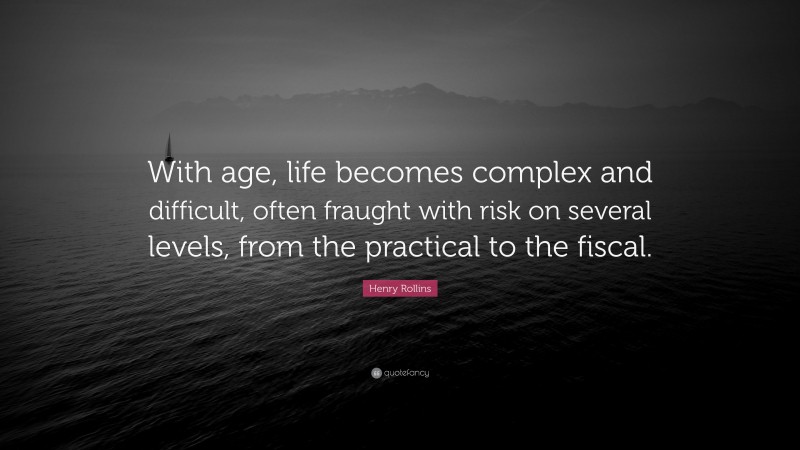 Henry Rollins Quote: “With age, life becomes complex and difficult, often fraught with risk on several levels, from the practical to the fiscal.”