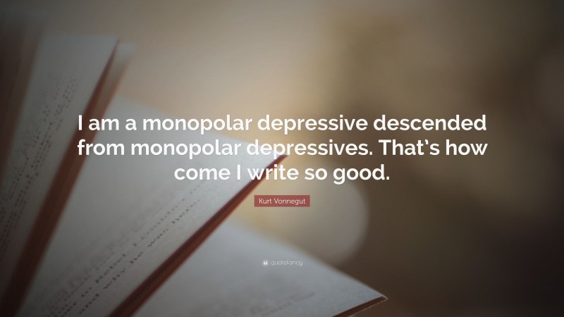 Kurt Vonnegut Quote: “I am a monopolar depressive descended from monopolar depressives. That’s how come I write so good.”