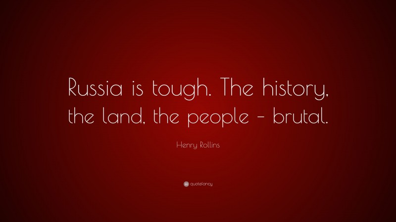 Henry Rollins Quote: “Russia is tough. The history, the land, the people – brutal.”