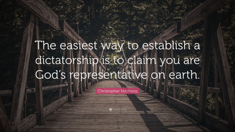 Christopher Hitchens Quote: “The easiest way to establish a dictatorship is to claim you are God’s representative on earth.”