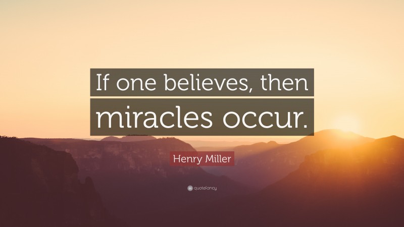 Henry Miller Quote: “If one believes, then miracles occur.”