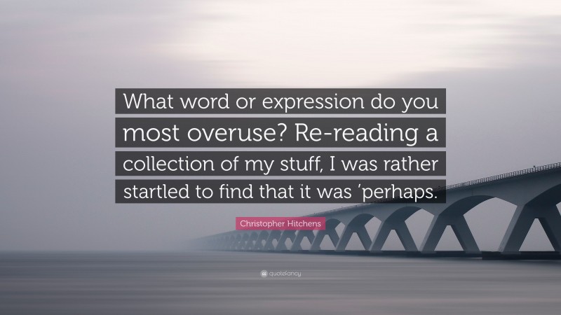 Christopher Hitchens Quote: “What word or expression do you most overuse? Re-reading a collection of my stuff, I was rather startled to find that it was ’perhaps.”