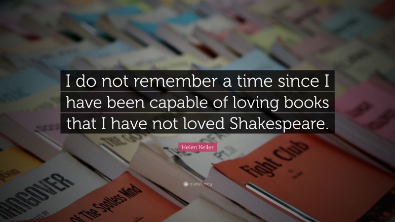Helen Keller Quote: “I do not remember a time since I have been capable of loving books that I have not loved Shakespeare.”