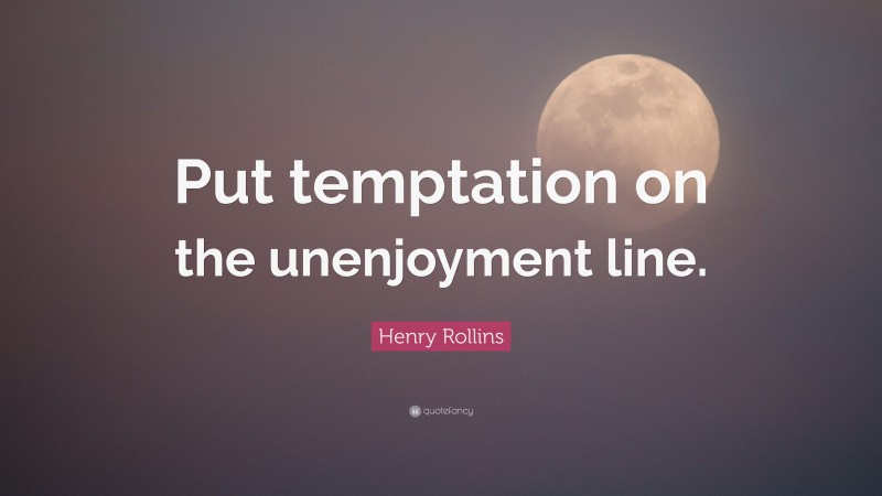 Henry Rollins Quote: “Put temptation on the unenjoyment line.”