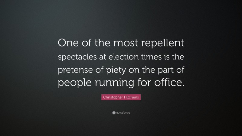 Christopher Hitchens Quote: “One of the most repellent spectacles at election times is the pretense of piety on the part of people running for office.”