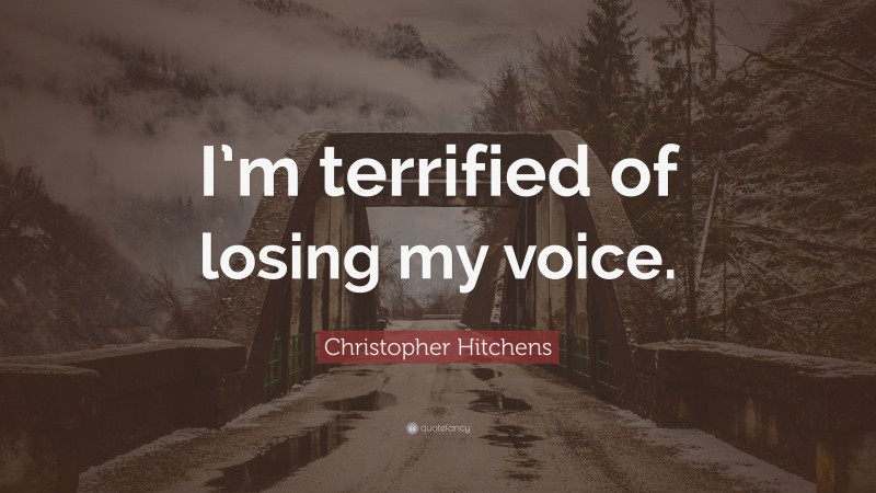 Christopher Hitchens Quote: “I’m terrified of losing my voice.”