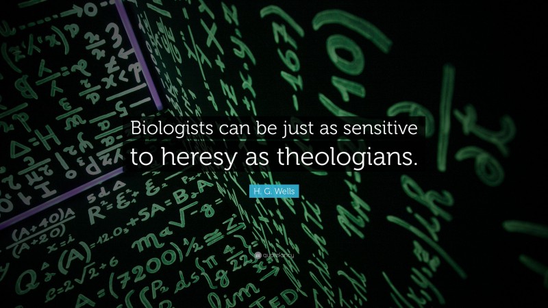 H. G. Wells Quote: “Biologists can be just as sensitive to heresy as theologians.”