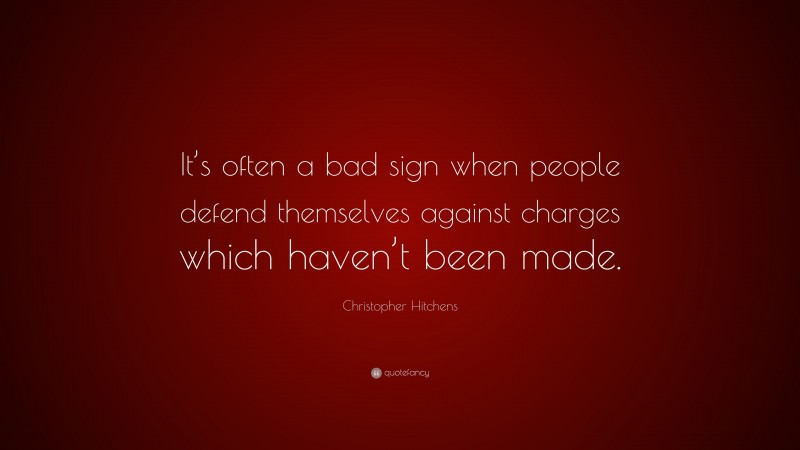 Christopher Hitchens Quote: “It’s often a bad sign when people defend themselves against charges which haven’t been made.”