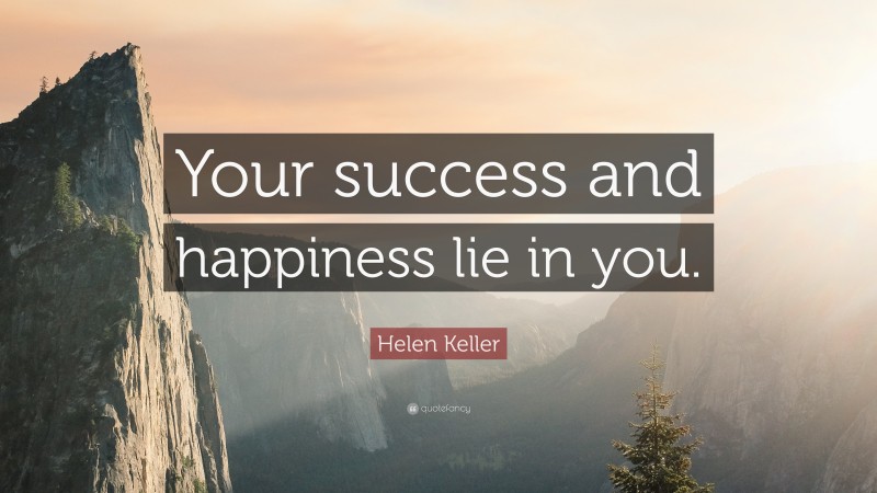 Helen Keller Quote: “Your success and happiness lie in you.”