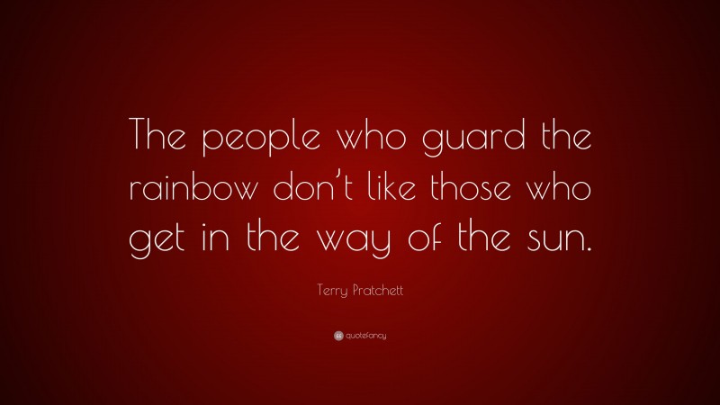 Terry Pratchett Quote: “The people who guard the rainbow don’t like those who get in the way of the sun.”
