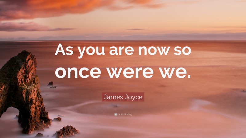 James Joyce Quote: “As you are now so once were we.”