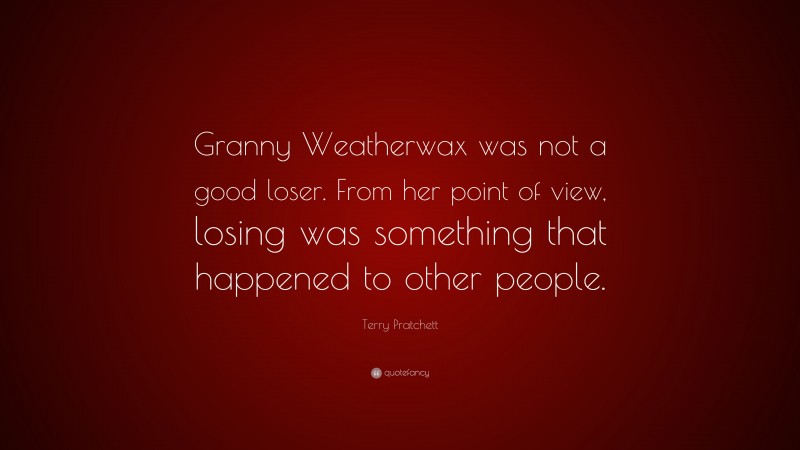 Terry Pratchett Quote: “Granny Weatherwax was not a good loser. From her point of view, losing was something that happened to other people.”