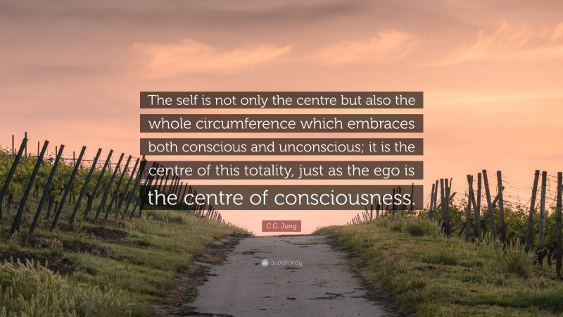 C.G. Jung Quote: “The self is not only the centre but also the whole circumference which embraces both conscious and unconscious; it is the centre of this totality, just as the ego is the centre of consciousness.”