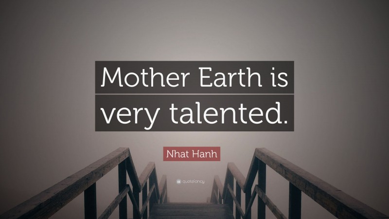 Nhat Hanh Quote: “Mother Earth is very talented.”