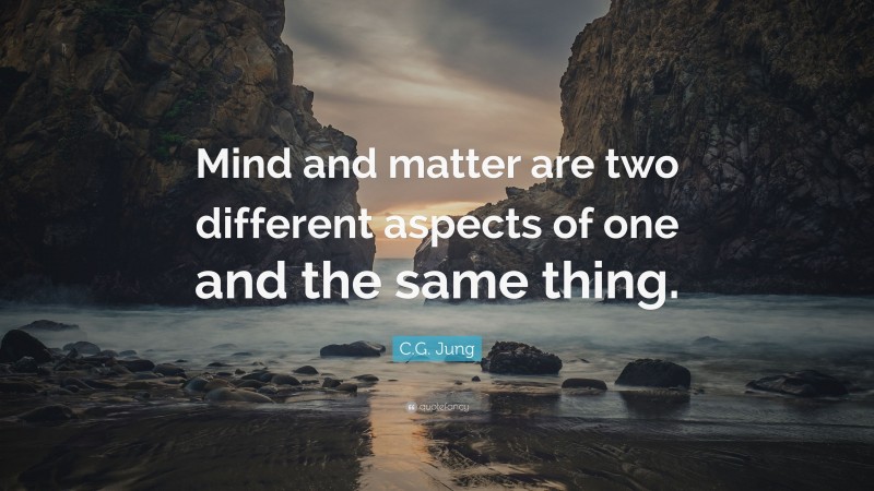 C.G. Jung Quote: “Mind and matter are two different aspects of one and the same thing.”