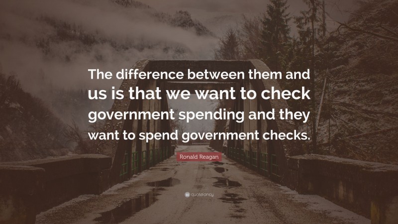 Ronald Reagan Quote: “The difference between them and us is that we want to check government spending and they want to spend government checks.”