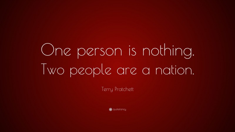 Terry Pratchett Quote: “One person is nothing. Two people are a nation.”