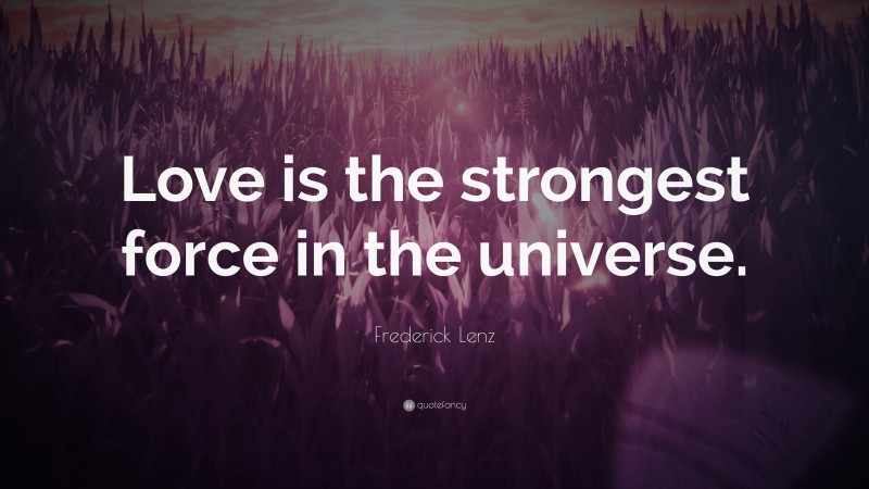 Frederick Lenz Quote: “Love is the strongest force in the universe.”
