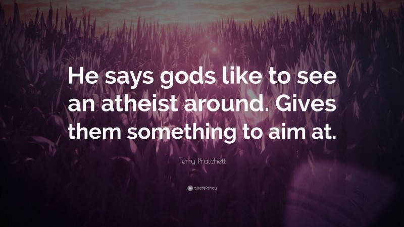 Terry Pratchett Quote: “He says gods like to see an atheist around. Gives them something to aim at.”