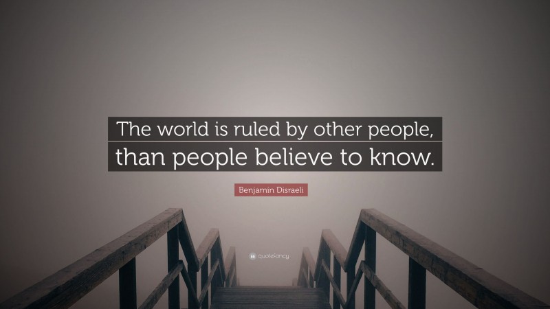 Benjamin Disraeli Quote: “The world is ruled by other people, than people believe to know.”