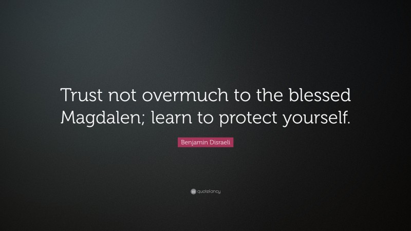 Benjamin Disraeli Quote: “Trust not overmuch to the blessed Magdalen; learn to protect yourself.”