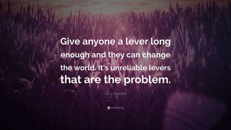 Terry Pratchett Quote: “Give anyone a lever long enough and they can ...