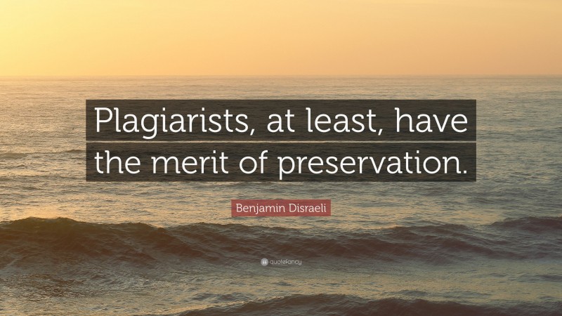 Benjamin Disraeli Quote: “Plagiarists, at least, have the merit of preservation.”