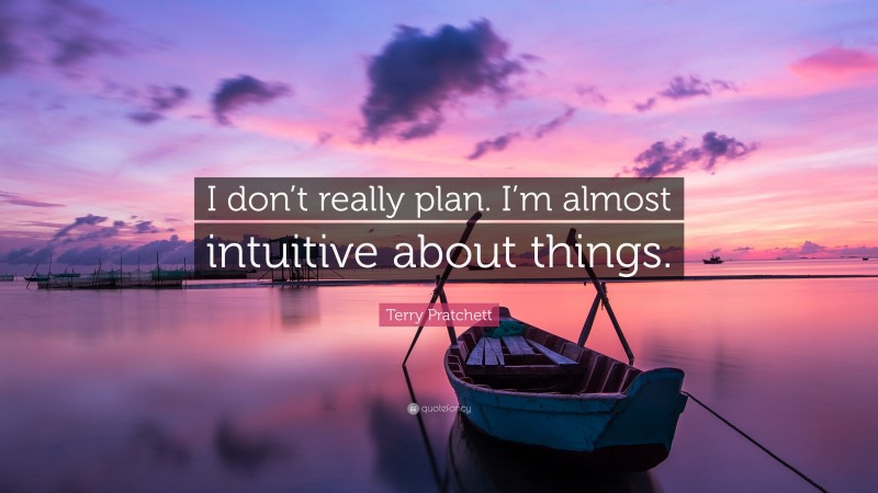 Terry Pratchett Quote: “I don’t really plan. I’m almost intuitive about things.”