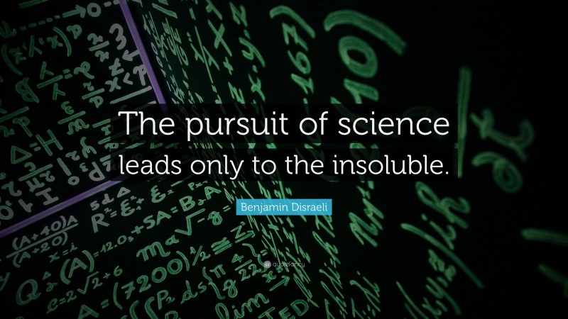 Benjamin Disraeli Quote: “The pursuit of science leads only to the insoluble.”