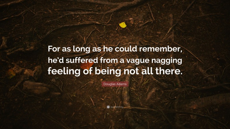 Douglas Adams Quote: “For as long as he could remember, he’d suffered from a vague nagging feeling of being not all there.”