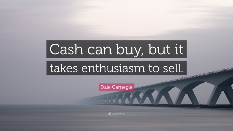 Dale Carnegie Quote: “Cash can buy, but it takes enthusiasm to sell.”